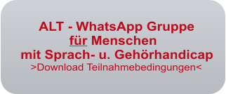 ALT - WhatsApp Gruppe                 fr Menschen   mit Sprach- u. Gehrhandicap       >Download Teilnahmebedingungen<